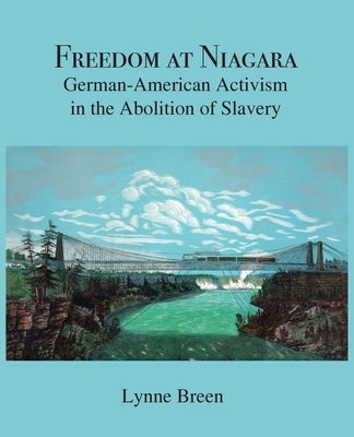 Freedom at Niagara: German-American Activism in the Abolition of Slavery by Breen, Lynne