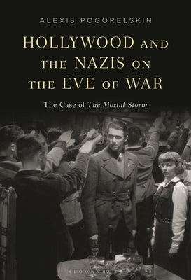 Hollywood and the Nazis on the Eve of War: The Case of the Mortal Storm by Pogorelskin, Alexis