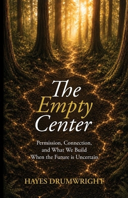 The Empty Center: Permission, Connection, and What We Build When the Future is Uncertain by Drumwright, Hayes
