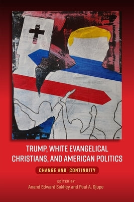 Trump, White Evangelical Christians, and American Politics: Change and Continuity by Sokhey, Anand