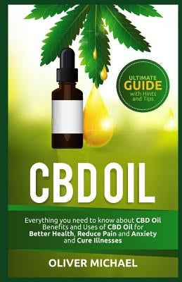 CBD Oil: Everything you need to know about CBD Oil Benefits and Uses of CBD Oil for Better Health, Reduce Pain and Anxiety and by Michael, Oliver