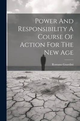 Power And Responsibility A Course Of Action For The New Age by Romano Guardini