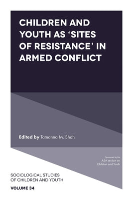 Children and Youth as 'Sites of Resistance' in Armed Conflict by Shah, Tamanna M.