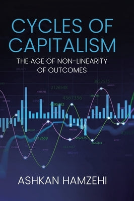 Cycles of Capitalism: The Age of Non-Linearity of Outcomes by Hamzehi, Ashkan