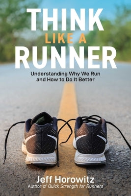 Think Like a Runner: Understanding Why We Run and How to Do It Better by Horowitz, Jeff
