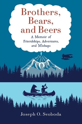 Brothers, Bears, and Beers: A Memoir of Friendships, Adventures, and Mishaps by Svoboda, Joe