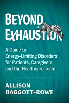 Beyond Exhaustion: A Guide to Energy-Limiting Disorders for Patients, Caregivers and the Healthcare Team by Baggott-Rowe, Allison