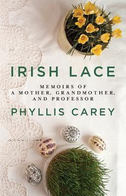 Irish Lace: Memoirs of a Mother, Grandmother, and Professor by Carey, Phyllis