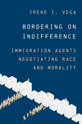 Bordering on Indifference: Immigration Agents Negotiating Race and Morality by Vega, Irene I.