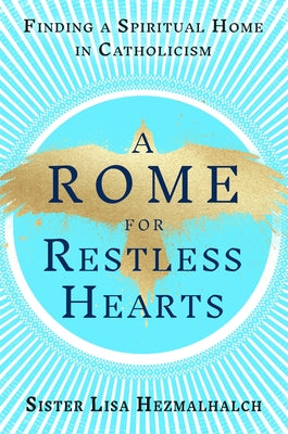 A Rome for Restless Hearts: Finding a Spiritual Home in Catholicism by Hezmalhalch, Sister Lisa