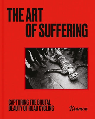 The Art of Suffering: Capturing the Brutal Beauty of Road Cycling with Foreword by Wout Van Aert by Ramon, Kristof
