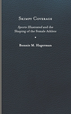 Skimpy Coverage: Sports Illustrated and the Shaping of the Female Athlete by Hagerman, Bonnie M.