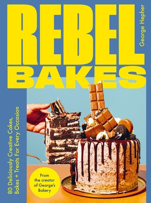 Rebel Bakes: 80+ Deliciously Creative Cakes, Bakes and Treats for Every Occasion by Hepher, George