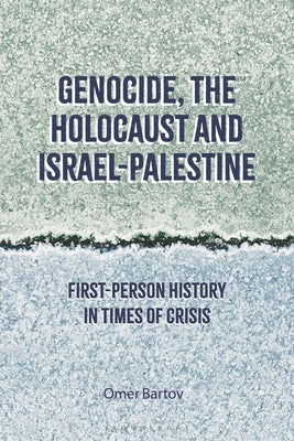 Genocide, the Holocaust and Israel-Palestine: First-Person History in Times of Crisis by Bartov, Omer