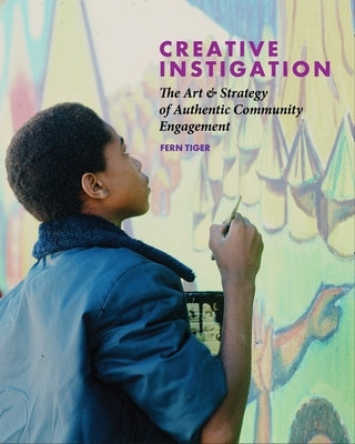 Creative Instigation: The Art & Strategy of Authentic Community Engagement by Tiger, Fern