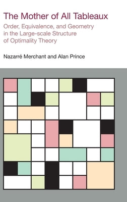 The Mother of All Tableaux: Order, Equivalence, and Geometry in the Large-Scale Structure of Optimality Theory by Merchant, Nazarre