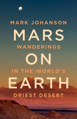 Mars on Earth: Wanderings in the World's Driest Desert by Johanson, Mark