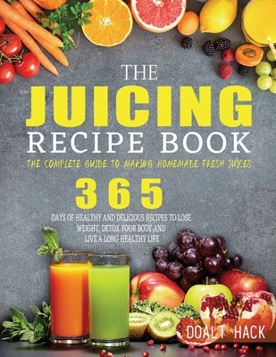 The Juicing Recipe Book: The Complete Guide to Making Homemade Fresh Juices by Hack, Doalt