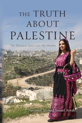 The Truth About Palestine: The Warmest Space was My Mother by Ayesh, Nariman Ahmad Yousef