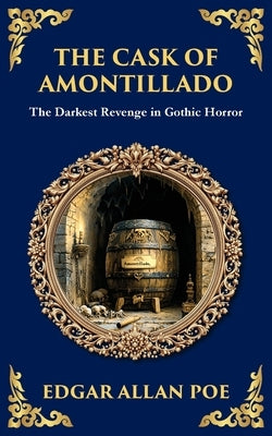 The Cask of Amontillado: Edgar Allan Poe's Classic Gothic Revenge Story - Murder and Madness by Poe, Edgar Allan