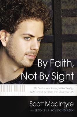 By Faith, Not by Sight: The Inspirational Story of a Blind Prodigy, a Life-Threatening Illness, and an Unexpected Gift by Macintyre, Scott