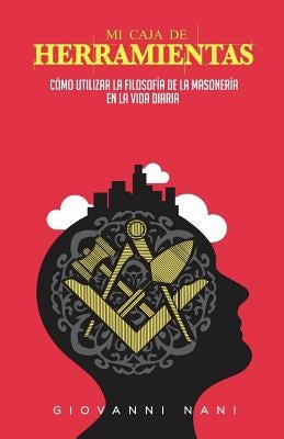 Mi caja de herramientas: Cómo utilizar la filosofía de la masonería en la vida diaria by Nani, Giovanni