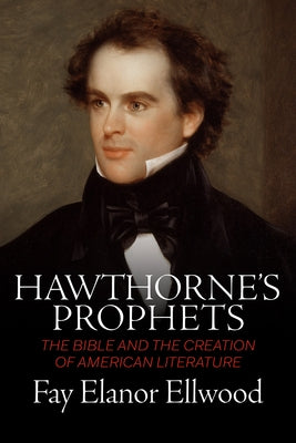 Hawthorne's Prophets: The Bible and the Creation of American Literature by Ellwood, Fay Elanor