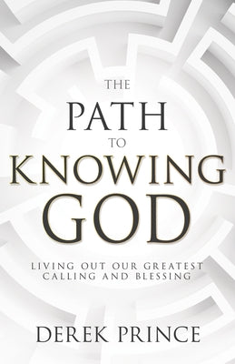 The Path to Knowing God: Living Out Our Greatest Calling and Blessing by Prince, Derek