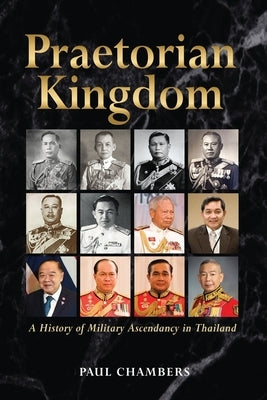 Praetorian Kingdom: A History of Military Ascendancy in Thailand by Chambers, Paul