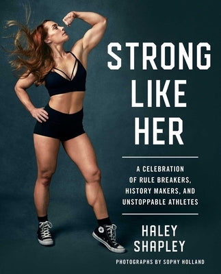 Strong Like Her: A Celebration of Rule Breakers, History Makers, and Unstoppable Athletes by Shapley, Haley
