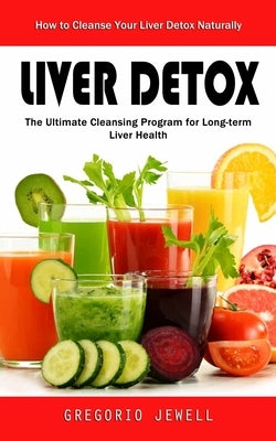 Liver Detox: How to Cleanse Your Liver Detox Naturally(The Ultimate Cleansing Program for Long-term Liver Health) by Jewell, Gregorio