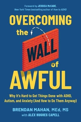 Overcoming the Wall of Awful: Why It's Hard to Get Things Done with Adhd, Autism, and Anxiety (and How to Do Them Anyway) by Mahan Med MS, Brendan