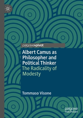 Albert Camus as Philosopher and Political Thinker: The Radicality of Modesty by Visone, Tommaso