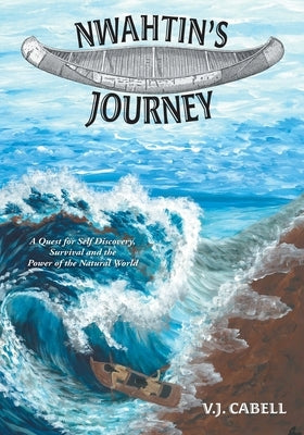 Nwahtin's Journey: A Quest for Self Discovery, Survival and the Power of the Natural World by Cabell, V. J.