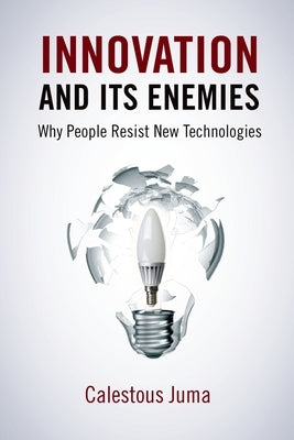 Innovation and Its Enemies: Why People Resist New Technologies by Juma, Calestous