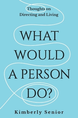 What Would a Person Do?: Thoughts on Directing and Living by Senior, Kimberly