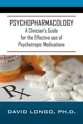 Psychopharmacology: A Clinician's Guide for the Effective use of Psychotropic Medications by Longo, David