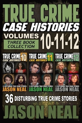 True Crime Case Histories - (Books 10, 11, & 12): 36 Disturbing Stories True Crime Stories by Neal, Jason