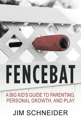 Fencebat: A Big Kid's Guide to Parenting, Personal Growth, and Play by Schneider, Jim