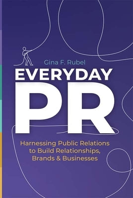 Everyday Pr: Harnessing Public Relations to Build Relationships, Brands & Businesses by Rubel, Gina F.