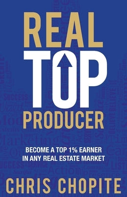 Real Top Producer: Become a Top 1% Earner in Any Real Estate Market by Chopite, Chris