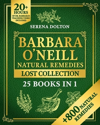 Barbara O'Neill Natural Herbal Remedies Lost Collection: Over 800 Natural Remedies Inspired by Barbara's Knowledge to Discover Holistic Health, Well-B by Dolton, Serena