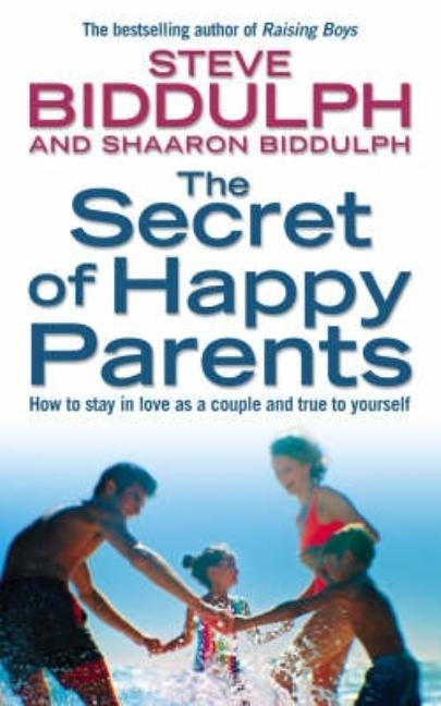 The Secret of Happy Parents: How to Stay in Love as a Couple and True to Yourself by Biddulph, Steve