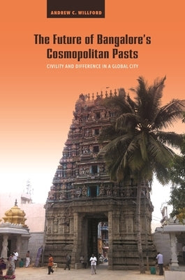 The Future of Bangalore's Cosmopolitan Pasts: Civility and Difference in a Global City by Willford, Andrew C.