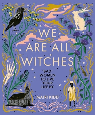 We Are All Witches: Bad Women to Live Your Life by by Kidd, Mairi