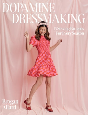 Dopamine Dressmaking: 15 Sewing Patterns for Every Season by Allard, Brogan