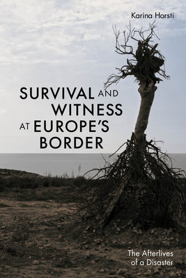 Survival and Witness at Europe's Border: The Afterlives of a Disaster by Horsti, Karina