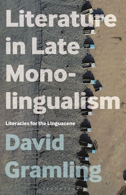 Literature in Late Monolingualism: Literacies for the Linguacene by Gramling, David