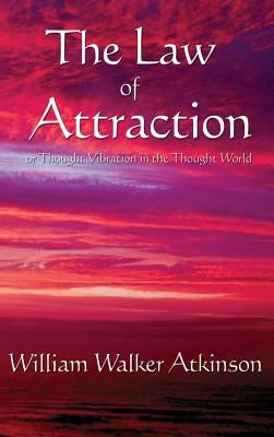 The Law of Attraction: Or Thought Vibration in the Thought World by Atkinson, William Walker