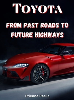 Toyota: From Past Roads To Future Highways by Psaila, Etienne